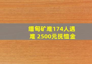 缅甸矿难174人遇难 2500元抚恤金